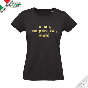 T-shirt "io boh, ma pure voi, mah!"
